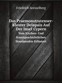 Das Praemonstratenser-Kloster Delapais Auf Der Insel Cypern. Vom Kirchen- Und Kunstgeschichtlichen Standpunkte Erlutert