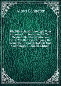 Die Biblische Chronologie Vom Auszuge Aus Aegypten Bis Zum Beginne Des Babylonischen Exil's, Mit Ber?cksichtigung Der Resultate Der Aegyptologie Und Assyriologie (German Edition)