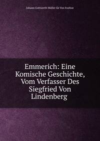 Emmerich: Eine Komische Geschichte, Vom Verfasser Des Siegfried Von Lindenberg .
