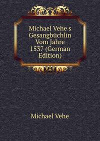 Michael Vehe&amp;s Gesangb?chlin Vom Jahre 1537 (German Edition)