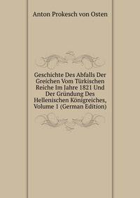 Geschichte Des Abfalls Der Greichen Vom Turkischen Reiche Im Jahre 1821 Und Der Grundung Des Hellenischen Konigreiches, Volume 1 (German Edition)