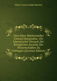 Vom Alten Mathematiker Conrad Dasypodius: Ein Literarischer Versuch Der Koniglichen Societat Der Wissenschaften Zu Gottingen (German Edition)