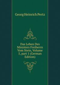 Das Leben Des Ministers Freiherrn Vom Stein, Volume 5, part 1 (German Edition)