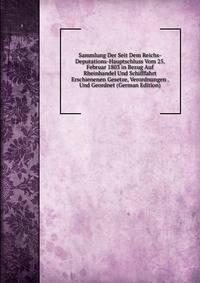 Sammlung Der Seit Dem Reichs-Deputations-Hauptschluss Vom 25. Februar 1803 in Bezug Auf Rheinhandel Und Schifffahrt Erschienenen Gesetze, Verordnungen . Und Geordnet (German Edition)