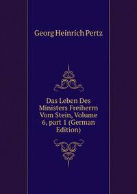 Das Leben Des Ministers Freiherrn Vom Stein, Volume 6, part 1 (German Edition)