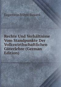 Rechte Und Verhaltnisse Vom Standpunkte Der Volkswirthschaftlichen Guterlehre (German Edition)