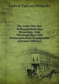 Die Lehre Von Der Willensfreiheit Des Menschen: Vom Theologischen Und Philosophischen Standpunkte (German Edition)