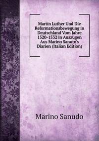 Martin Luther Und Die Reformationsbewegung in Deutschland Vom Jahre 1520-1532 in Ausz?gen Aus Marino Sanuto's Diarien (Italian Edition)