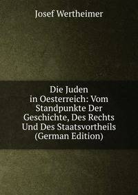 Die Juden in Oesterreich: Vom Standpunkte Der Geschichte, Des Rechts Und Des Staatsvortheils (German Edition)