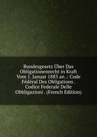 Bundesgesetz Uber Das Obligationenrecht in Kraft Vom 1. Januar 1883 an .: Code Federal Des Obligations . Codice Federale Delle Obbligazioni . (French Edition)