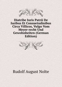 Diatribe Iuris Patrii De Iuribus Et Consuetudinibus Circa Villicos, Vulgo Vom Meyer-recht Und Gewohnheiten (German Edition)