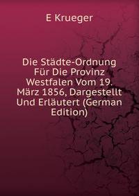 Die Stadte-Ordnung Fur Die Provinz Westfalen Vom 19. Marz 1856, Dargestellt Und Erlautert (German Edition)