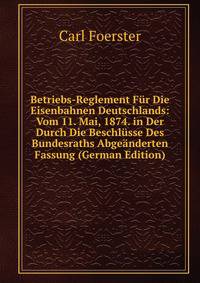 Betriebs-Reglement Fur Die Eisenbahnen Deutschlands: Vom 11. Mai, 1874. in Der Durch Die Beschlusse Des Bundesraths Abgeanderten Fassung (German Edition)