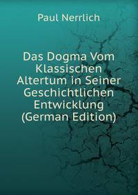 Das Dogma Vom Klassischen Altertum in Seiner Geschichtlichen Entwicklung (German Edition)