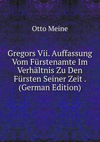 Gregors Vii. Auffassung Vom Furstenamte Im Verhaltnis Zu Den Fursten Seiner Zeit . (German Edition)