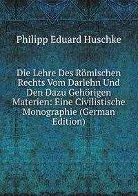Die Lehre Des Romischen Rechts Vom Darlehn Und Den Dazu Gehorigen Materien: Eine Civilistische Monographie (German Edition)