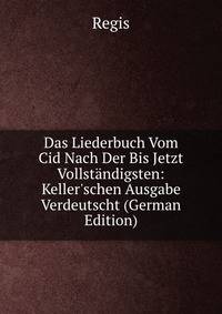 Das Liederbuch Vom Cid Nach Der Bis Jetzt Vollst?ndigsten: Keller'schen Ausgabe Verdeutscht (German Edition)