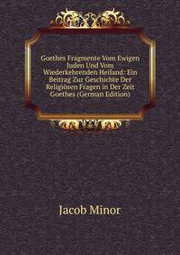 Goethes Fragmente Vom Ewigen Juden Und Vom Wiederkehrenden Heiland: Ein Beitrag Zur Geschichte Der Religiosen Fragen in Der Zeit Goethes (German Edition)