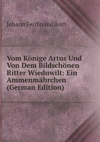 Vom K?nige Artus Und Von Dem Bildsch?nen Ritter Wieduwilt: Ein Ammenm?hrchen (German Edition)