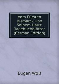 Vom Fursten Bismarck Und Seinem Haus: Tagebuchblatter (German Edition)