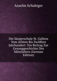 Die S?ngerschule St. Gallens Vom Achten Bis Zw?lften Jahrhundert: Ein Beitrag Zur Gesanggeschichte Des Mittelalters (German Edition)
