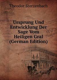 Ursprung Und Entwicklung Der Sage Vom Heiligen Gral (German Edition)