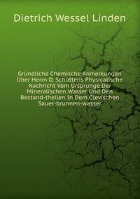 Grundliche Chemische Anmerkungen Uber Herrn D. Schuttens Physicalische Nachricht Vom Ursprunge Der Mineralischen Wasser Und Den Bestand-theilen In Dem Clevischen Sauer-brunnen-wasser