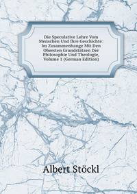 Die Speculative Lehre Vom Menschen Und Ihre Geschichte: Im Zusammenhange Mit Den Obersten Grundstatzen Der Philosophie Und Theologie, Volume 1 (German Edition)