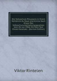 Die Volksschule Preussens in Ihrem Verhaltnis Zu Staat Und Kirche Nach Erlass Des Volksschulunterhaltungsgesetzes Vom 28. Juli 1906: Mit Dem Text Dieses Gesetzes . (German Edition)