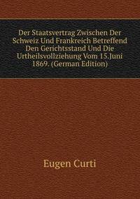 Der Staatsvertrag Zwischen Der Schweiz Und Frankreich Betreffend Den Gerichtsstand Und Die Urtheilsvollziehung Vom 15.Juni 1869. (German Edition)