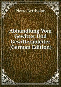 Abhandlung Vom Gewitter Und Gewitterableiter (German Edition)