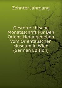 Oesterreichische Monatsschrift Fur Den Orient. Heraugegeben Vom Orientalischen Museum in Wien (German Edition)