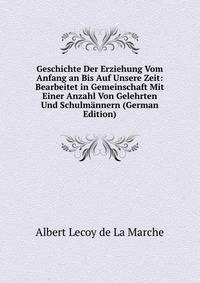 Geschichte Der Erziehung Vom Anfang an Bis Auf Unsere Zeit: Bearbeitet in Gemeinschaft Mit Einer Anzahl Von Gelehrten Und Schulmannern (German Edition)