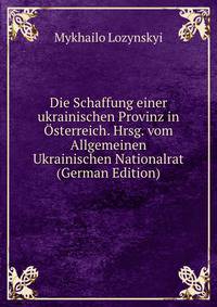 Die Schaffung einer ukrainischen Provinz in Osterreich. Hrsg. vom Allgemeinen Ukrainischen Nationalrat (German Edition)