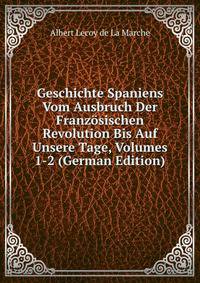 Geschichte Spaniens Vom Ausbruch Der Franzosischen Revolution Bis Auf Unsere Tage, Volumes 1-2 (German Edition)
