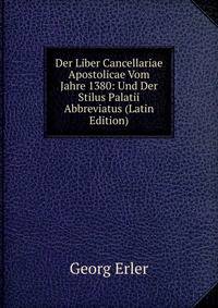 Der Liber Cancellariae Apostolicae Vom Jahre 1380: Und Der Stilus Palatii Abbreviatus (Latin Edition)