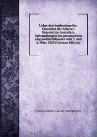 Ueber den konfessionellen Charakter der hoheren Unterrichts-Anstalten: Verhandlungen des preussischen Abgeordnetenhauses vom 3. und 4. Marz 1863 (German Edition)