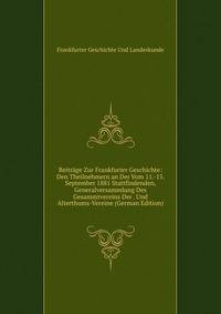 Beitrage Zur Frankfurter Geschichte: Den Theilnehmern an Der Vom 11.-15. September 1881 Stattfindenden, Generalversammlung Des Gesammtvereins Der . Und Alterthums-Vereine (German Edition)