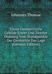 Ebene Geometrische Gebilde Erster Und Zweiter Ordnung Vom Standpunkte Der Geometrie Der Lage (German Edition)