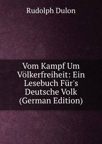 Vom Kampf Um V?lkerfreiheit: Ein Lesebuch F?r's Deutsche Volk (German Edition)