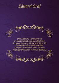 Das Arztliche Vereinswesen in Deutschland Und Der Deutsche Arztevereinsbund: Festschrift Dem 10. Internationalen Medizinischen Kongress Gewidmet Vom . Und Im Auftrage Desselben (German Edition)