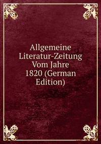 Allgemeine Literatur-Zeitung Vom Jahre 1820 (German Edition)