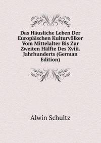 Das Hausliche Leben Der Europaischen Kulturvolker Vom Mittelalter Bis Zur Zweiten Halfte Des Xviii. Jahrhunderts (German Edition)