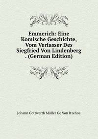 Emmerich: Eine Komische Geschichte, Vom Verfasser Des Siegfried Von Lindenberg . (German Edition)