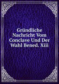Grundliche Nachricht Vom Conclave Und Der Wahl Bened. Xiii.