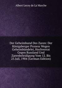 Der Geheimbund Des Zaren: Der Konigsberger Prozess Wegen Geheimbundelei, Hochverrat Gegen Russland Und Zarenbeleidigung Vom 12. Bis 25.Juli, 1904 (German Edition)