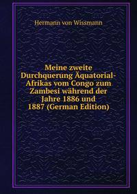 Meine zweite Durchquerung Aquatorial-Afrikas vom Congo zum Zambesi wahrend der Jahre 1886 und 1887 (German Edition)