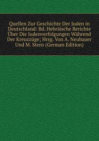 Quellen Zur Geschichte Der Juden in Deutschland: Bd. Hebraische Berichte Uber Die Judenverfolgungen Wahrend Der Kreuzzuge; Hrsg. Von A. Neubauer Und M. Stern (German Edition)