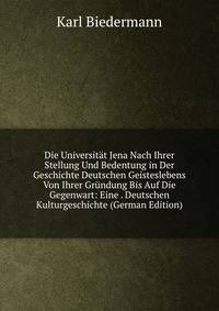 Die Universitat Jena Nach Ihrer Stellung Und Bedentung in Der Geschichte Deutschen Geisteslebens Von Ihrer Grundung Bis Auf Die Gegenwart: Eine . Deutschen Kulturgeschichte (German Edition)