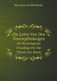 Die Lehre Von Den Tonempfindungen. Als Physiologische Grundlage Fr Die Theorie Der Musik